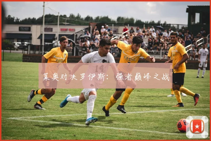 莱奥对决罗伊斯：强者巅峰之战