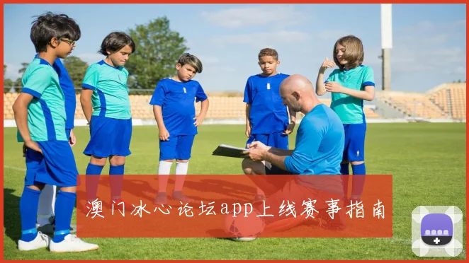 澳门冰心论坛app上线赛事指南