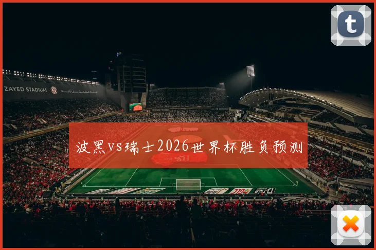 波黑vs瑞士2026世界杯胜负预测