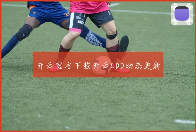 开云官方下载开云app动态更新