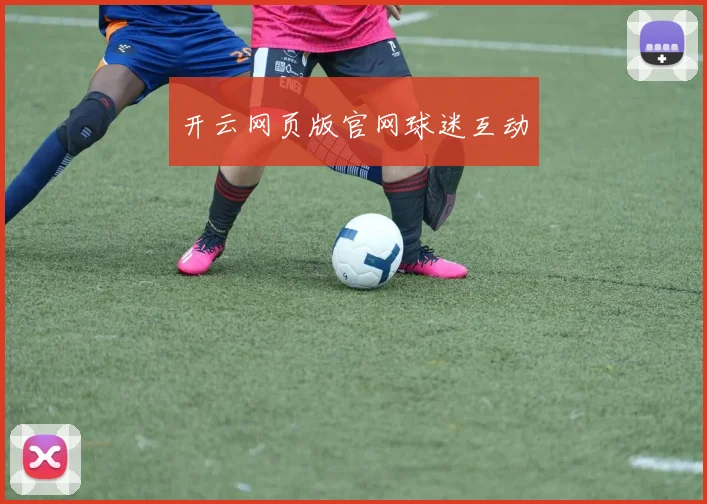 开云网页版官网球迷互动