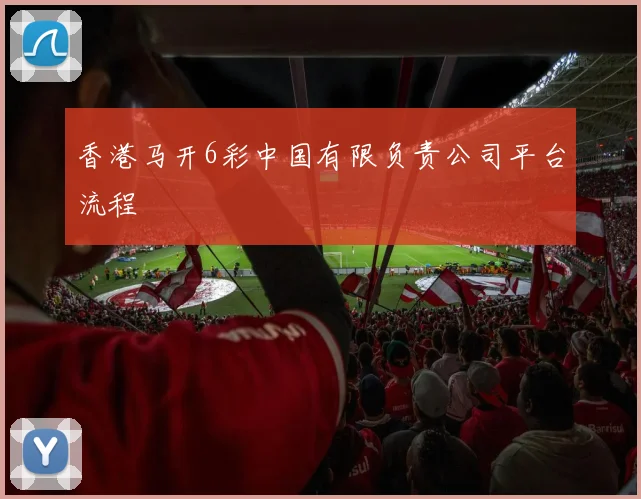 香港马开6彩中国有限负责公司平台流程