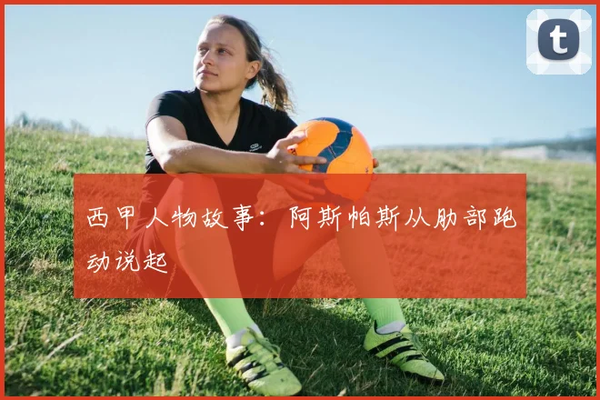 西甲人物故事：阿斯帕斯从肋部跑动说起