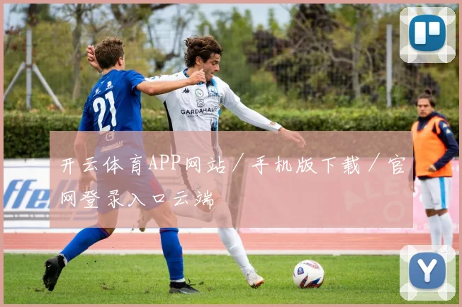 开云体育APP网站／手机版下载／官网登录入口云端