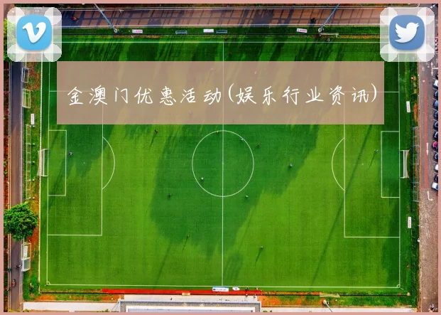 金澳门优惠活动(娱乐行业资讯)