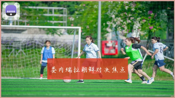 委内瑞拉朝鲜对决焦点