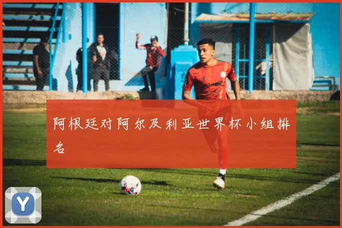 阿根廷对阿尔及利亚世界杯小组排名