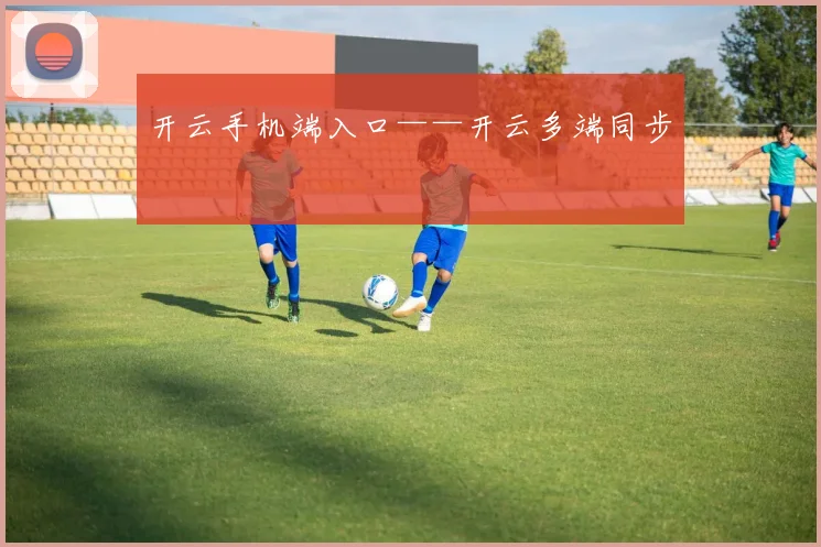 开云手机端入口——开云多端同步