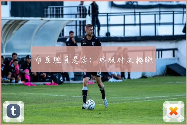 印度胜负悬念：终极对决揭晓