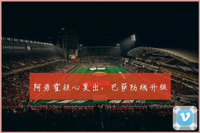 阿劳霍核心复出，巴萨防线升级
