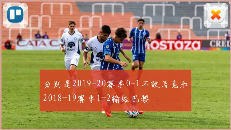 分别是2019-20赛季0-1不敌马竞和2018-19赛季1-2输给巴黎