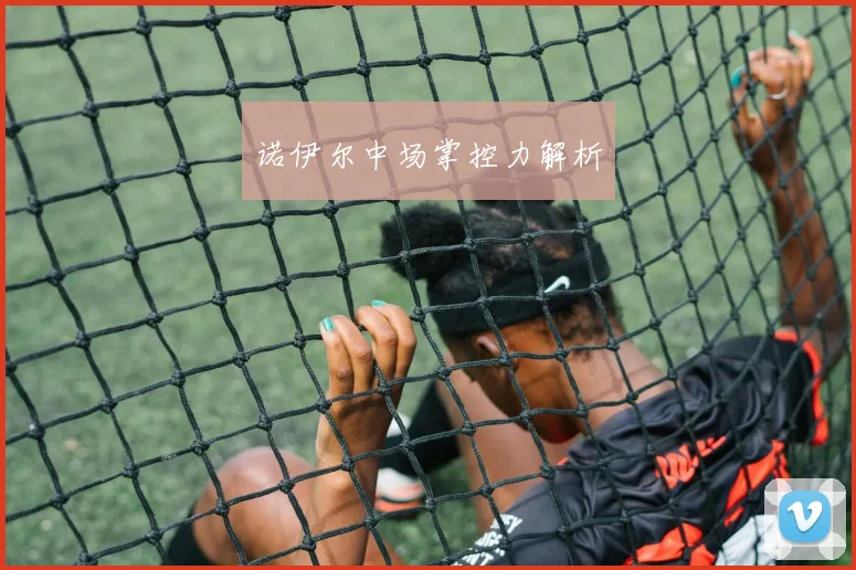 诺伊尔中场掌控力解析