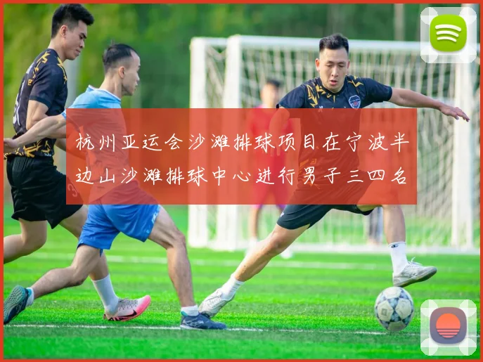 杭州亚运会沙滩排球项目在宁波半边山沙滩排球中心进行男子三四名决赛和冠亚军决赛的争夺