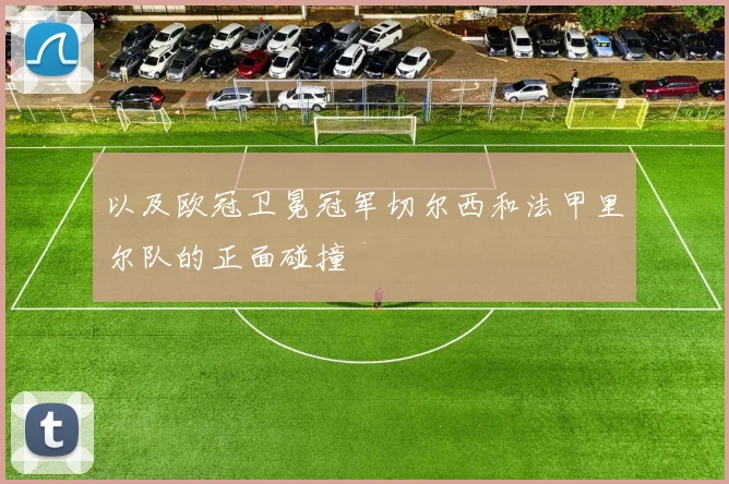 以及欧冠卫冕冠军切尔西和法甲里尔队的正面碰撞