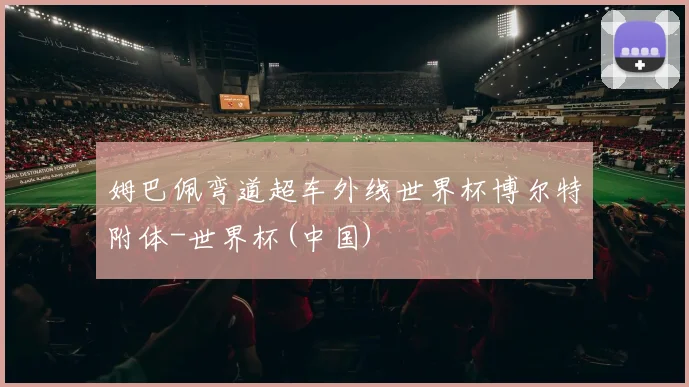 姆巴佩弯道超车外线世界杯博尔特附体-世界杯(中国)