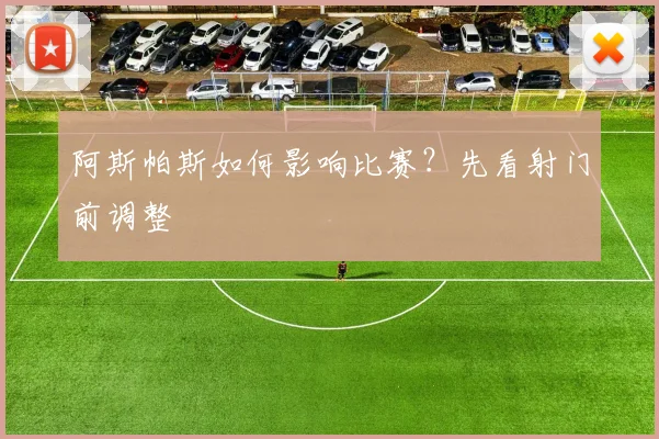 阿斯帕斯如何影响比赛?先看射门前调整