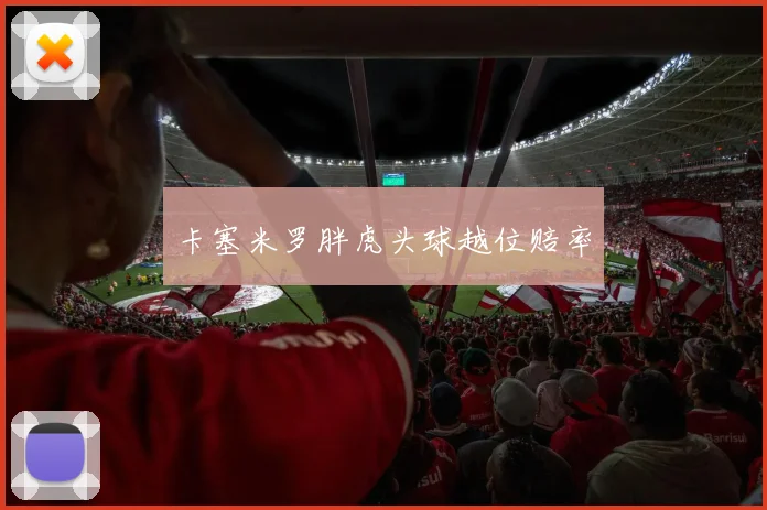 卡塞米罗胖虎头球越位赔率
