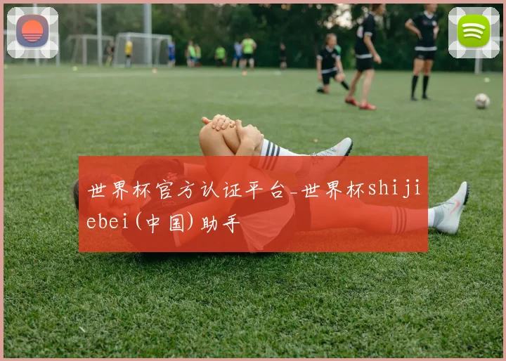 世界杯官方认证平台_世界杯shijiebei(中国)助手