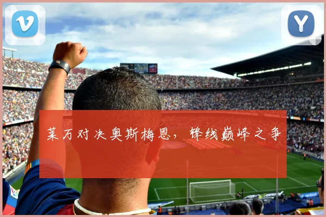 莱万对决奥斯梅恩，锋线巅峰之争