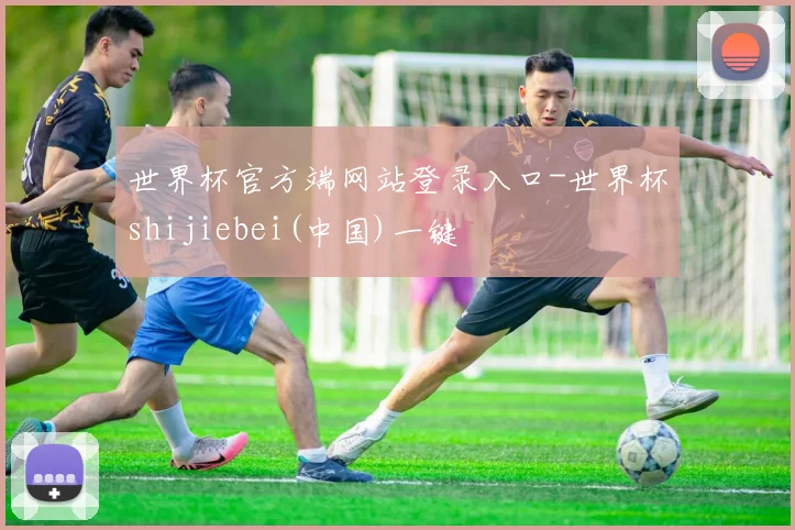世界杯官方端网站登录入口-世界杯shijiebei(中国)一键