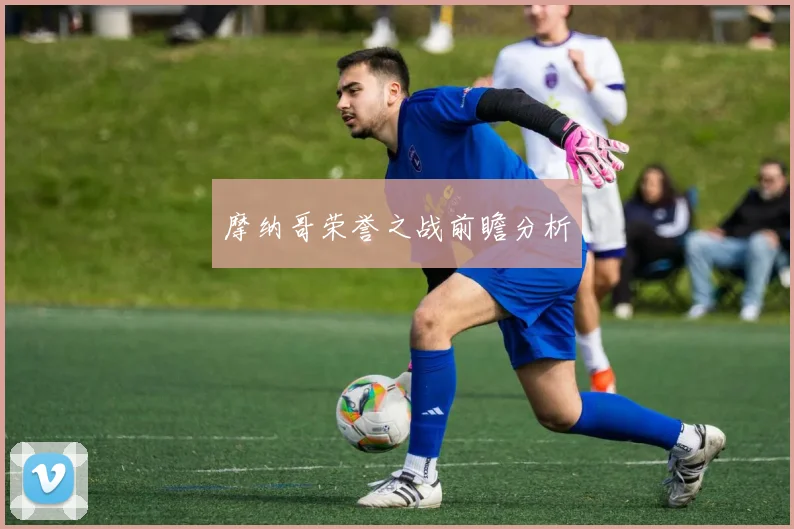 摩纳哥荣誉之战前瞻分析