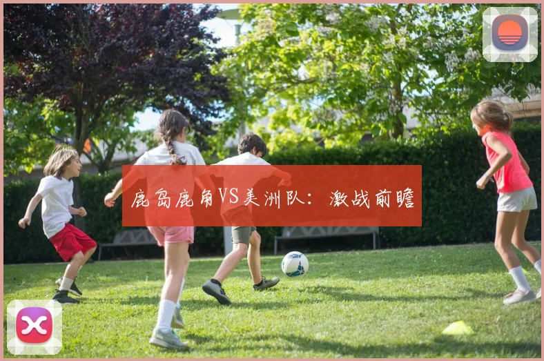 鹿岛鹿角VS美洲队:激战前瞻
