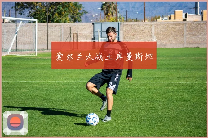 爱尔兰大战土库曼斯坦
