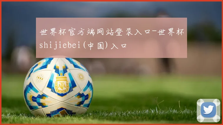 世界杯官方端网站登录入口-世界杯shijiebei(中国)入口