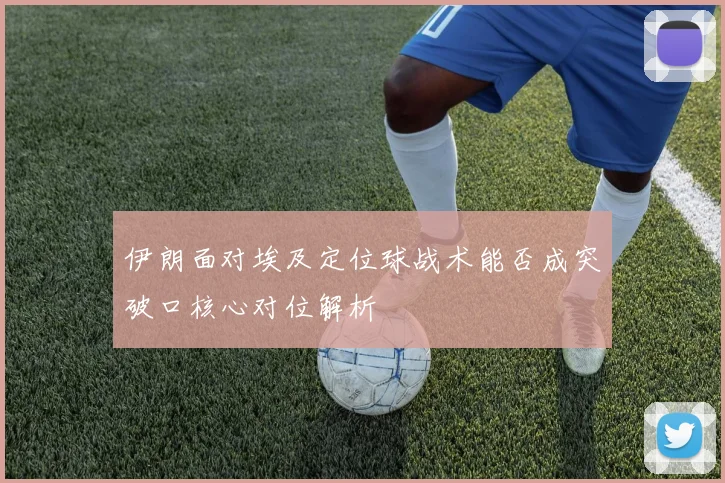 伊朗面对埃及定位球战术能否成突破口核心对位解析