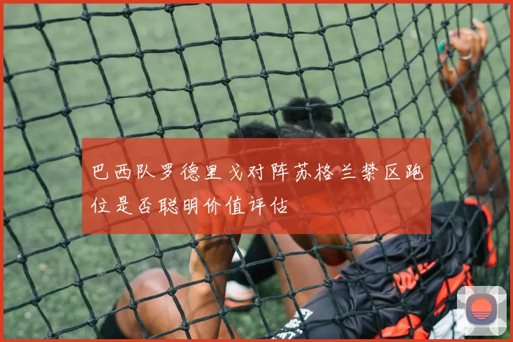 巴西队罗德里戈对阵苏格兰禁区跑位是否聪明价值评估