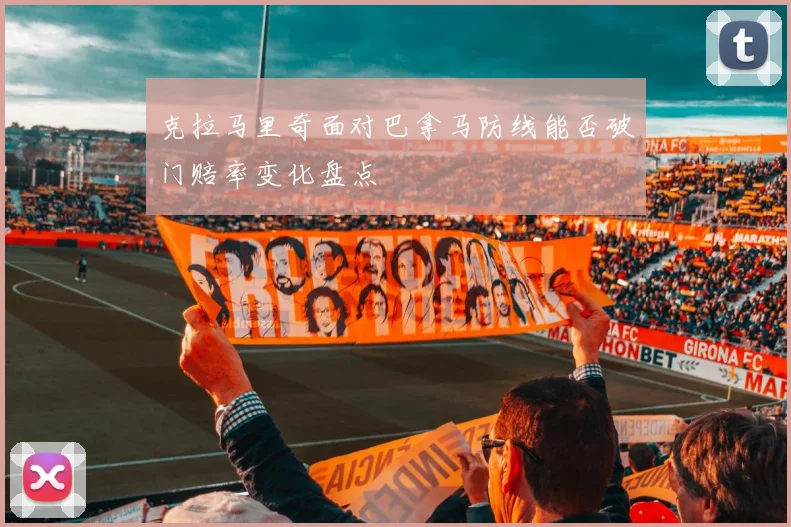 克拉马里奇面对巴拿马防线能否破门赔率变化盘点
