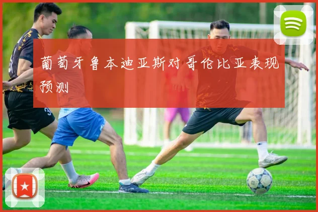 葡萄牙鲁本迪亚斯对哥伦比亚表现预测
