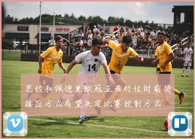恩佐和佩德里欧冠正面对位时前场接应方式有望决定比赛控制方式