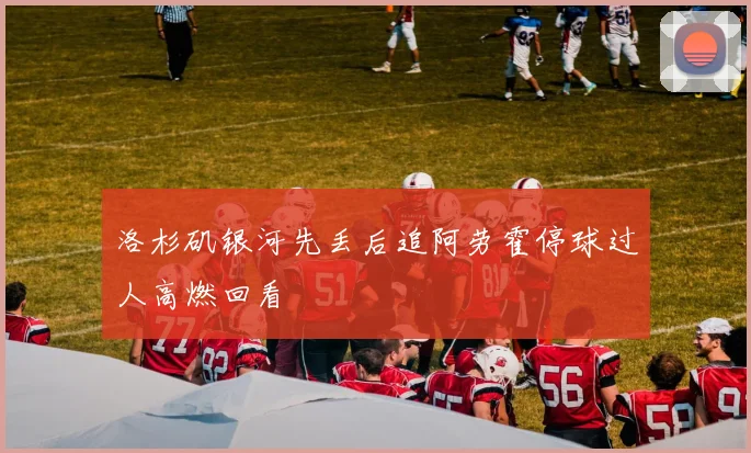 洛杉矶银河先丢后追阿劳霍停球过人高燃回看