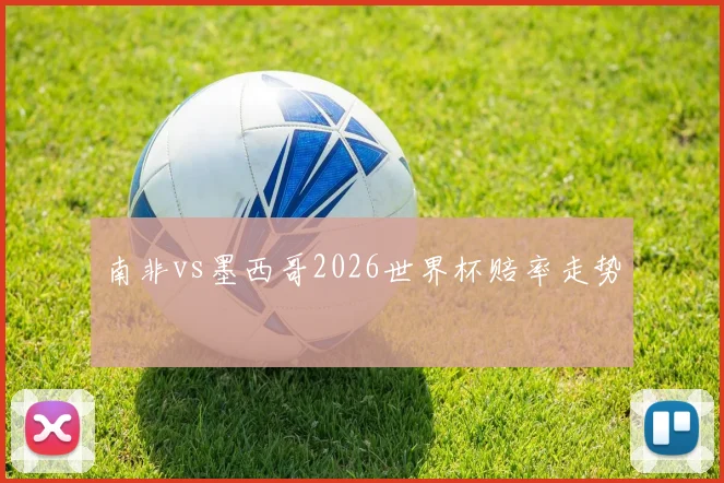 南非vs墨西哥2026世界杯赔率走势