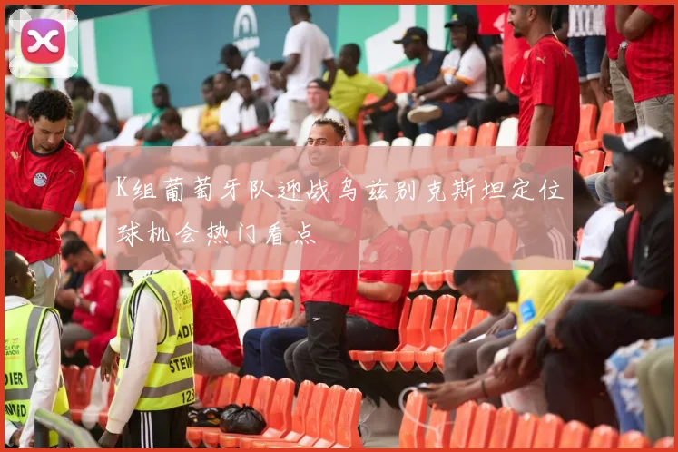 K组葡萄牙队迎战乌兹别克斯坦定位球机会热门看点
