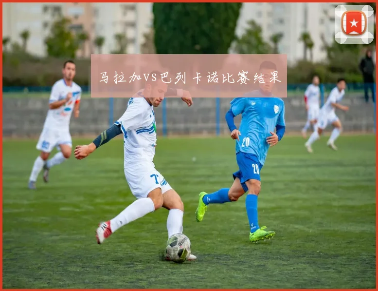 马拉加vs巴列卡诺比赛结果