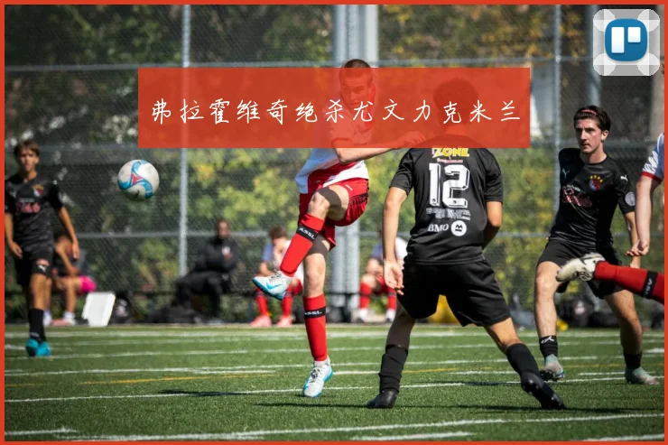 弗拉霍维奇绝杀尤文力克米兰