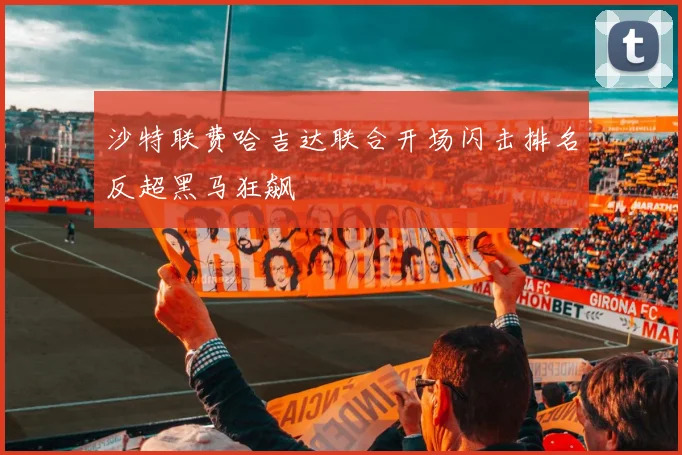 沙特联费哈吉达联合开场闪击排名反超黑马狂飙