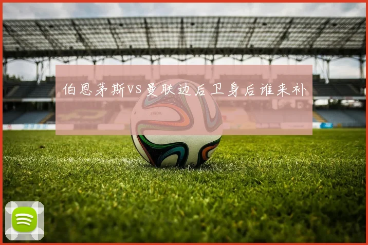 伯恩茅斯vs曼联边后卫身后谁来补
