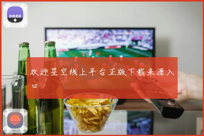 欢迎星空线上平台正版下载来源入口