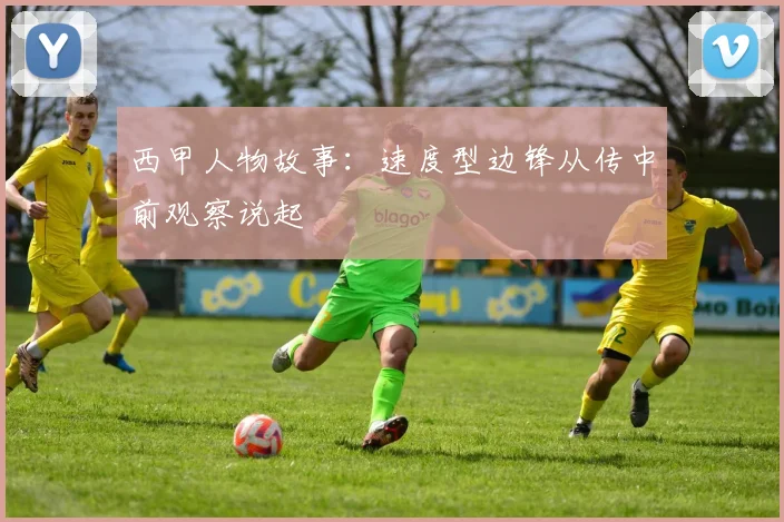 西甲人物故事:速度型边锋从传中前观察说起