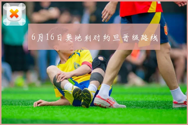 6月16日奥地利对约旦晋级路线