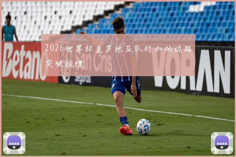 2026世界杯克罗地亚队对加纳边路突破梳理