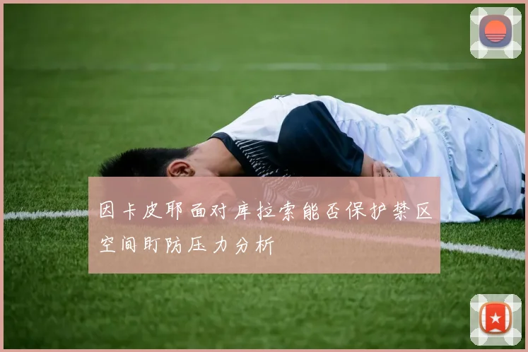 因卡皮耶面对库拉索能否保护禁区空间盯防压力分析