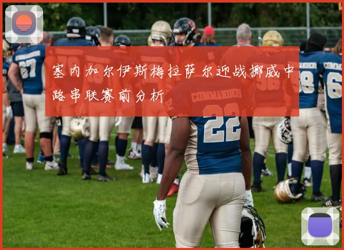 塞内加尔伊斯梅拉萨尔迎战挪威中路串联赛前分析
