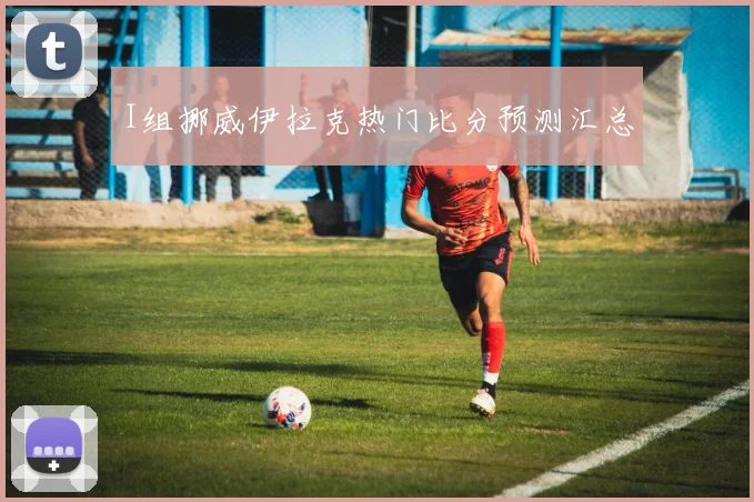 I组挪威伊拉克热门比分预测汇总
