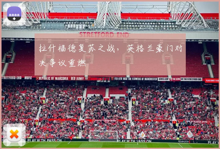 拉什福德复苏之战，英格兰豪门对决争议重燃