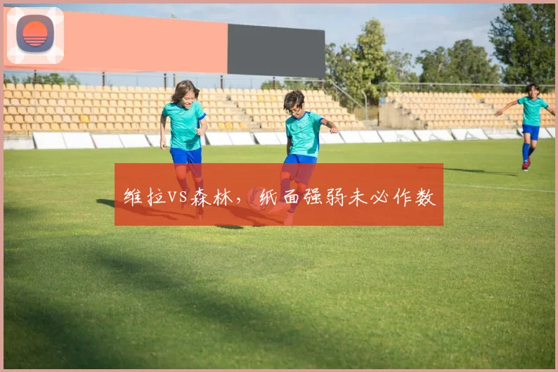 维拉vs森林,纸面强弱未必作数
