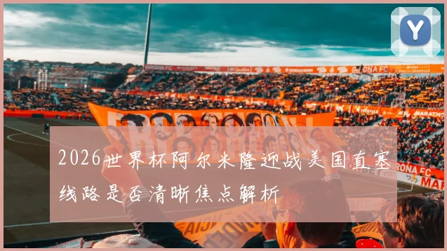 2026世界杯阿尔米隆迎战美国直塞线路是否清晰焦点解析